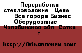 Переработка стекловолокна › Цена ­ 100 - Все города Бизнес » Оборудование   . Челябинская обл.,Сатка г.